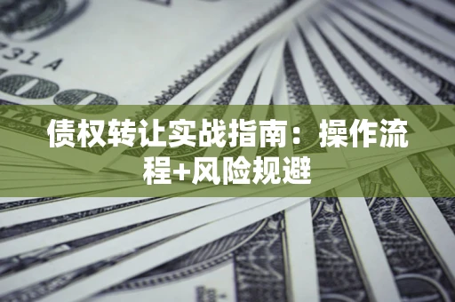 武汉债权转让实战指南：操作流程+风险规避