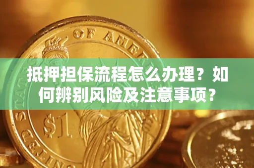 武汉抵押担保流程怎么办理？如何辨别风险及注意事项？