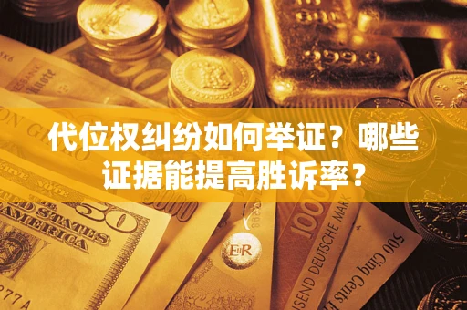 武汉代位权纠纷如何举证？哪些证据能提高胜诉率？