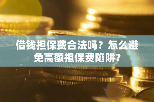 武汉借钱担保费合法吗？怎么避免高额担保费陷阱？