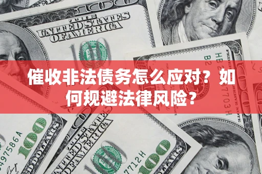 武汉催收非法债务怎么应对？如何规避法律风险？
