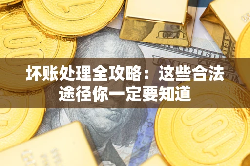 武汉坏账处理全攻略：这些合法途径你一定要知道
