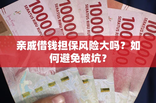 武汉亲戚借钱担保风险大吗？如何避免被坑？