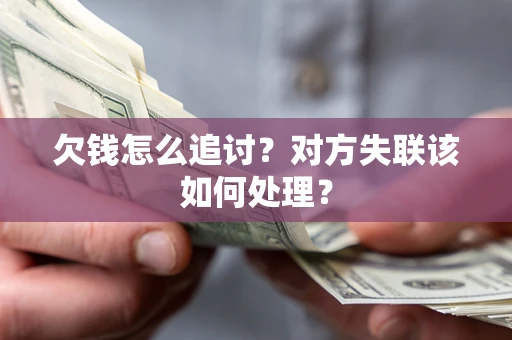 武汉欠钱怎么追讨？对方失联该如何处理？