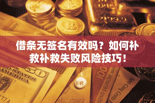 武汉借条无签名有效吗？如何补救补救失败风险技巧！