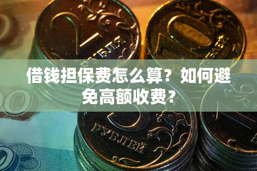 武汉借钱担保费怎么算？如何避免高额收费？