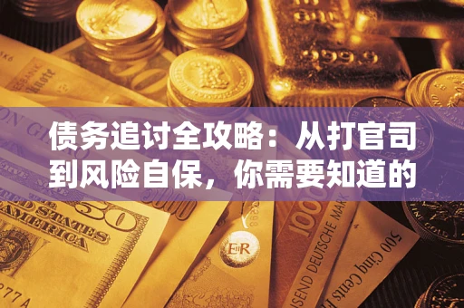 武汉债务追讨全攻略：从打官司到风险自保，你需要知道的法律智慧