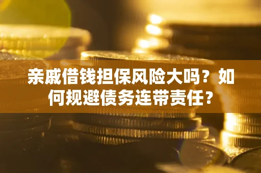 武汉亲戚借钱担保风险大吗？如何规避债务连带责任？